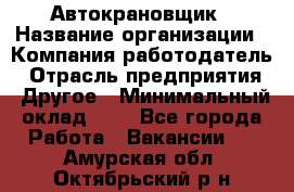 Автокрановщик › Название организации ­ Компания-работодатель › Отрасль предприятия ­ Другое › Минимальный оклад ­ 1 - Все города Работа » Вакансии   . Амурская обл.,Октябрьский р-н